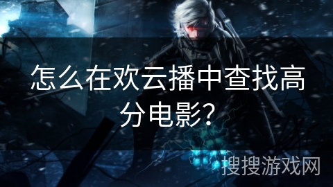 怎么在欢云播中查找高分电影? 怎么在欢云播中查找高分电影?