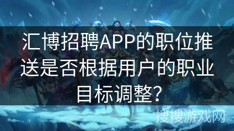 汇博招聘APP的职位推送是否根据用户的职业目标调整? 汇博招聘APP的职位推送是否根据用户的职业目标调整?