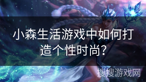 小森生活游戏中如何打造个性时尚? 小森生活游戏中如何打造个性时尚?
