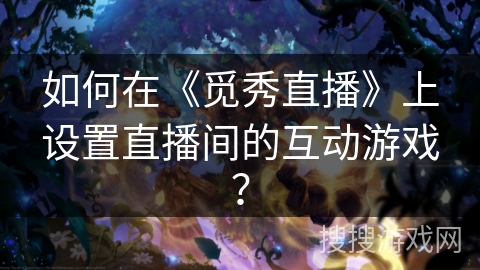 如何在《觅秀直播》上设置直播间的互动游戏? 如何在《觅秀直播》上设置直播间的互动游戏?
