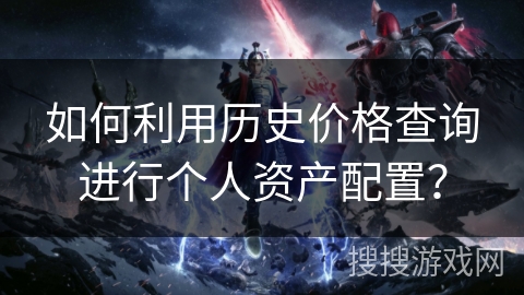 如何利用历史价格查询进行个人资产配置? 如何利用历史价格查询进行个人资产配置?