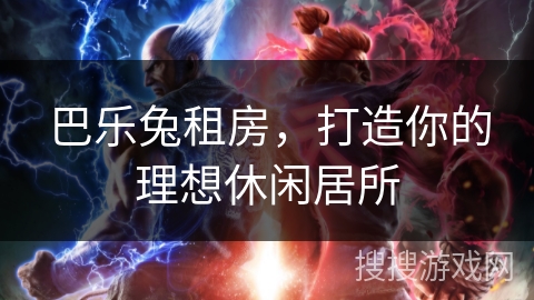 巴乐兔租房,打造你的理想休闲居所 巴乐兔租房,打造你的理想休闲居所