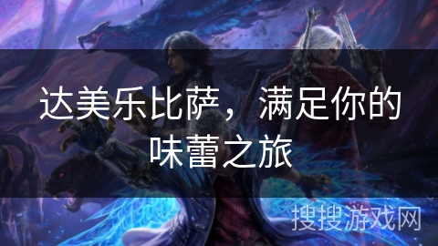 达美乐比萨,满足你的味蕾之旅 达美乐比萨,满足你的味蕾之旅