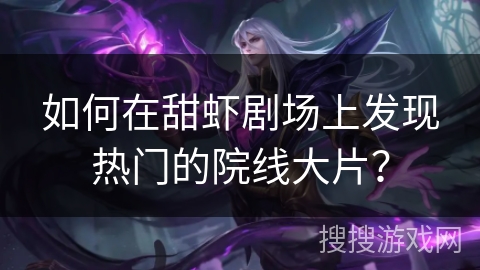 如何在甜虾剧场上发现热门的院线大片? 如何在甜虾剧场上发现热门的院线大片?