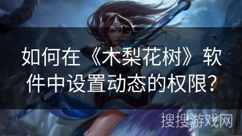 如何在《木梨花树》软件中设置动态的权限? 如何在《木梨花树》软件中设置动态的权限?