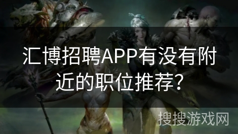 汇博招聘APP有没有附近的职位推荐？