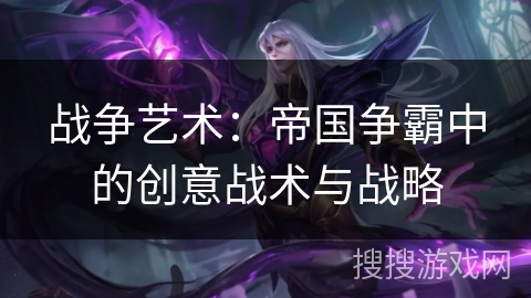 战争艺术：帝国争霸中的创意战术与战略