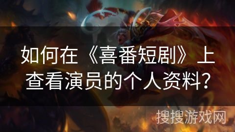 如何在《喜番短剧》上查看演员的个人资料? 如何在《喜番短剧》上查看演员的个人资料?