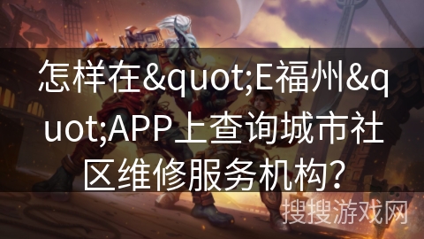 怎样在"E福州"APP上查询城市社区维修服务机构？