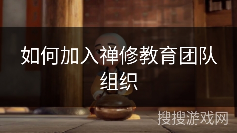 如何加入禅修教育团队组织 如何加入禅修教育团队组织