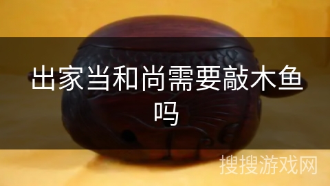 出家当和尚需要敲木鱼吗 出家当和尚需要敲木鱼吗
