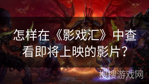 怎样在《影戏汇》中查看即将上映的影片？