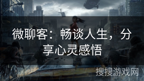 微聊客:畅谈人生,分享心灵感悟 微聊客:畅谈人生,分享心灵感悟