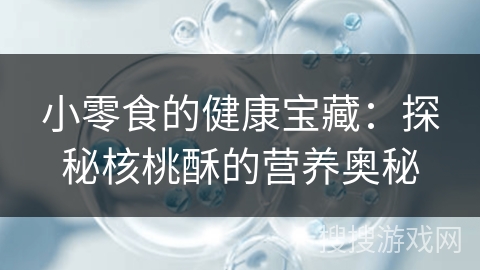 小零食的健康宝藏：探秘核桃酥的营养奥秘