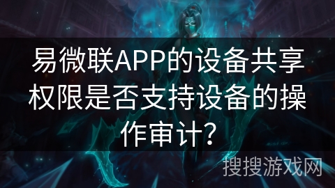 易微联APP的设备共享权限是否支持设备的操作审计？