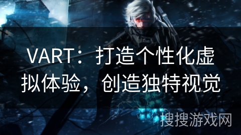 VART:打造个性化虚拟体验,创造独特视觉 VART:打造个性化虚拟体验,创造独特视觉