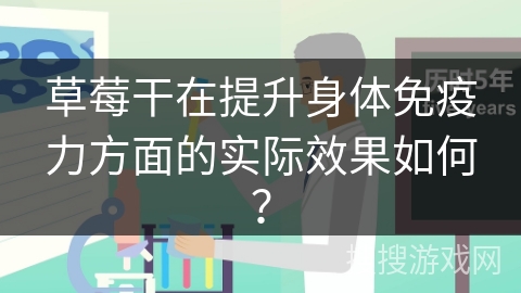 草莓干在提升身体免疫力方面的实际效果如何?