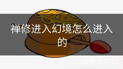 禅修进入幻境怎么进入的 禅修进入幻境怎么进入的
