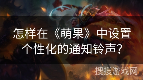怎样在《萌果》中设置个性化的通知铃声？