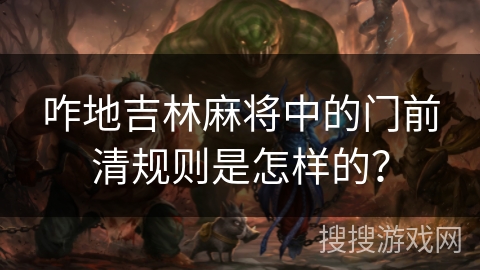 咋地吉林麻将中的门前清规则是怎样的? 咋地吉林麻将中的门前清规则是怎样的?