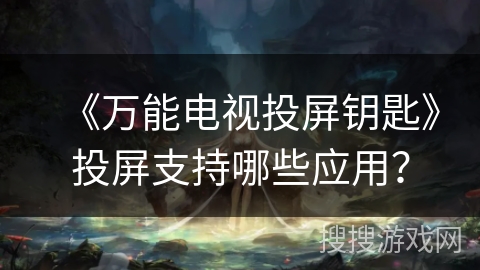 《万能电视投屏钥匙》投屏支持哪些应用? 《万能电视投屏钥匙》投屏支持哪些应用?