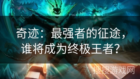 奇迹：最强者的征途，谁将成为终极王者？