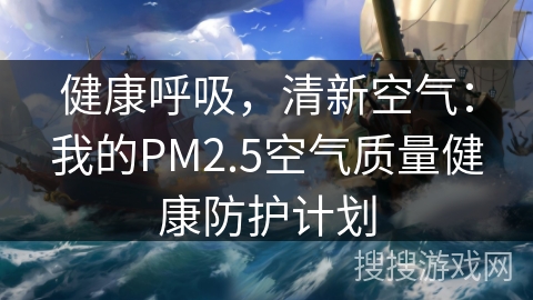 健康呼吸,清新空气:我的PM2.5空气质量健康防护计划 健康呼吸,清新空气:我的PM2.5空气质量健康防护计划