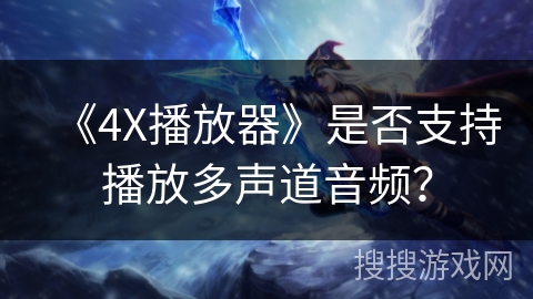 《4X播放器》是否支持播放多声道音频? 《4X播放器》是否支持播放多声道音频?