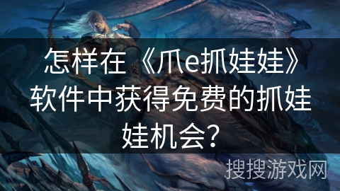 怎样在《爪e抓娃娃》软件中获得免费的抓娃娃机会? 怎样在《爪e抓娃娃》软件中获得免费的抓娃娃机会?