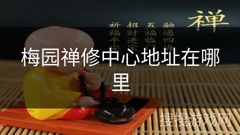 梅园禅修中心地址在哪里 梅园禅修中心地址在哪里