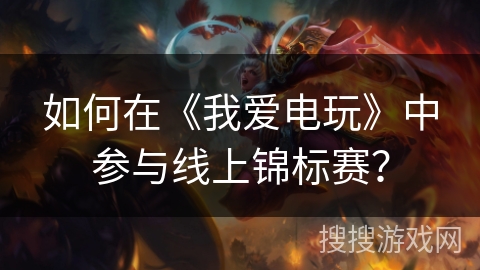 如何在《我爱电玩》中参与线上锦标赛? 如何在《我爱电玩》中参与线上锦标赛?