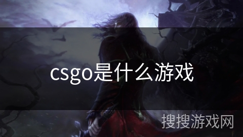 csgo是什么游戏 csgo是什么游戏