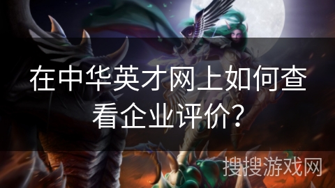 在中华英才网上如何查看企业评价? 在中华英才网上如何查看企业评价?