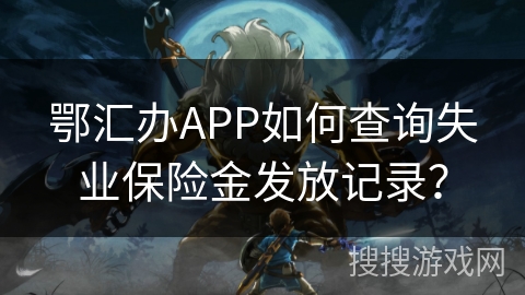 鄂汇办APP如何查询失业保险金发放记录? 鄂汇办APP如何查询失业保险金发放记录?