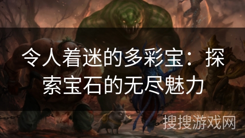 令人着迷的多彩宝:探索宝石的无尽魅力 令人着迷的多彩宝:探索宝石的无尽魅力
