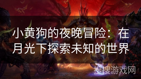 小黄狗的夜晚冒险:在月光下探索未知的世界 小黄狗的夜晚冒险:在月光下探索未知的世界