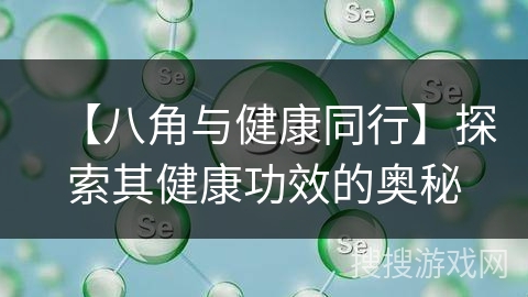 【八角与健康同行】探索其健康功效的奥秘