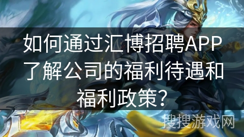 如何通过汇博招聘APP了解公司的福利待遇和福利政策? 如何通过汇博招聘APP了解公司的福利待遇和福利政策?