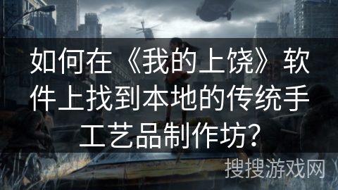 如何在《我的上饶》软件上找到本地的传统手工艺品制作坊？