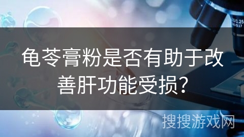 龟苓膏粉是否有助于改善肝功能受损?