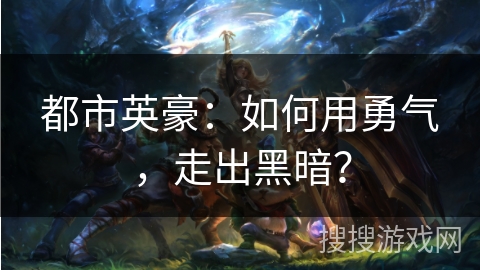 都市英豪:如何用勇气,走出黑暗? 都市英豪:如何用勇气,走出黑暗?