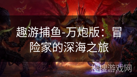 趣游捕鱼-万炮版:冒险家的深海之旅 趣游捕鱼-万炮版:冒险家的深海之旅