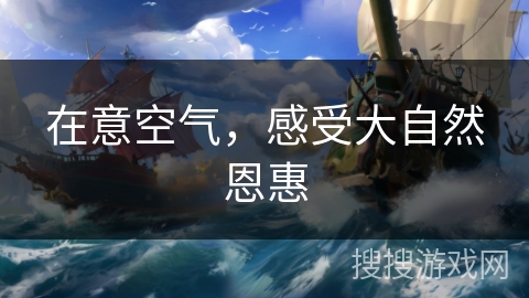 在意空气,感受大自然恩惠 在意空气,感受大自然恩惠
