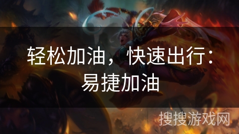 轻松加油,快速出行:易捷加油 轻松加油,快速出行:易捷加油