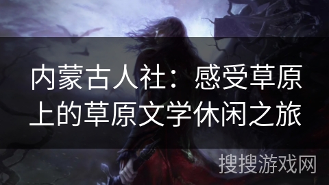 内蒙古人社:感受草原上的草原文学休闲之旅 内蒙古人社:感受草原上的草原文学休闲之旅