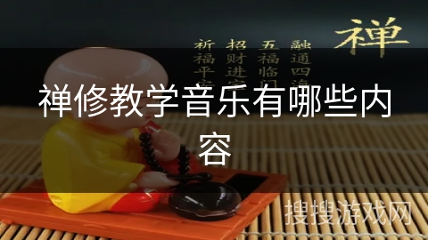 禅修教学音乐有哪些内容 禅修教学音乐有哪些内容