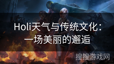 Holi天气与传统文化:一场美丽的邂逅 Holi天气与传统文化:一场美丽的邂逅