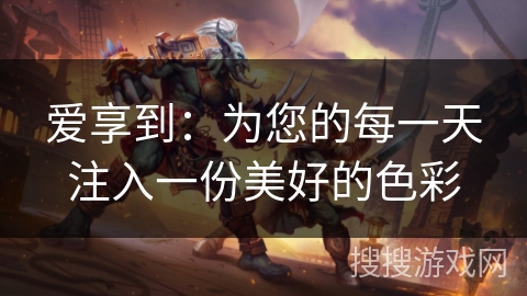 爱享到：为您的每一天注入一份美好的色彩