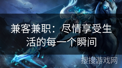 兼客兼职:尽情享受生活的每一个瞬间 兼客兼职:尽情享受生活的每一个瞬间