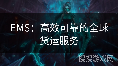 EMS:高效可靠的全球货运服务 EMS:高效可靠的全球货运服务